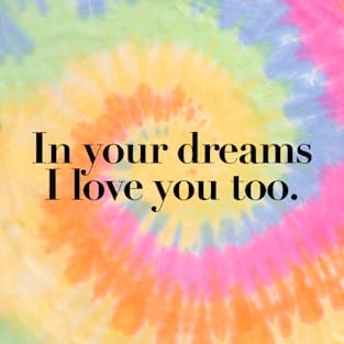 in your dreams I love you too quotes & vibes T-Shirt