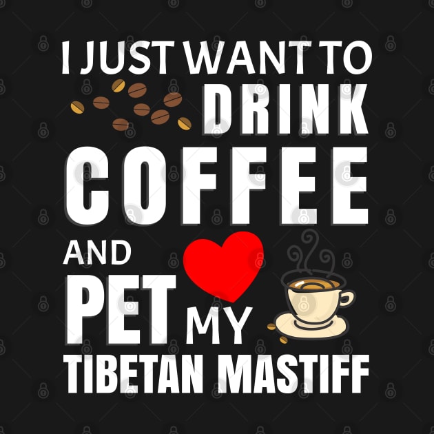 I Just Want To Drink Coffee And Pet My Tibetan Mastiff - Gift For Tibetan Mastiff Lover by HarrietsDogGifts