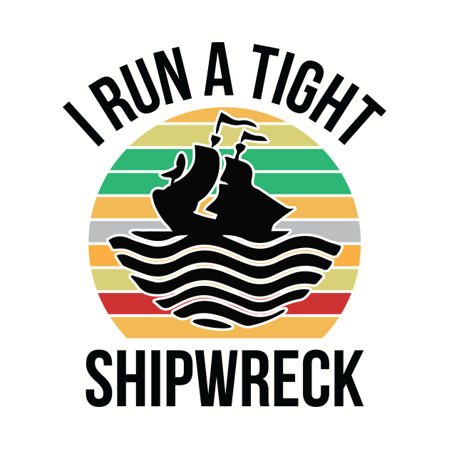 I Run a Tight Shipwreck by creativeshirtdesigner