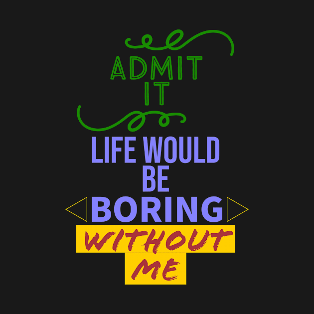 Admit it, your life would be boring without me by Pyro's creations