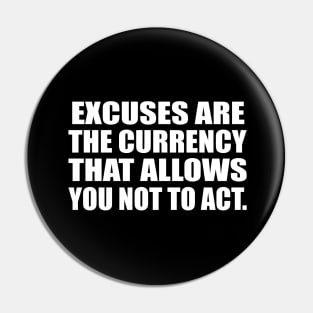 Excuses are the currency that allows you not to act Pin