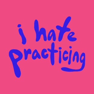 i hate practicing T-Shirt