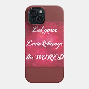 Let your Love Change the World Phone Case