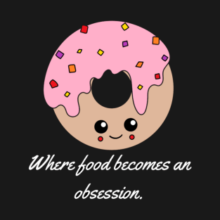 Where food becomes an obsession. T-Shirt