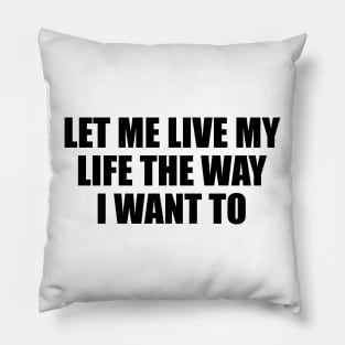 let me live my life the way I want to Pillow