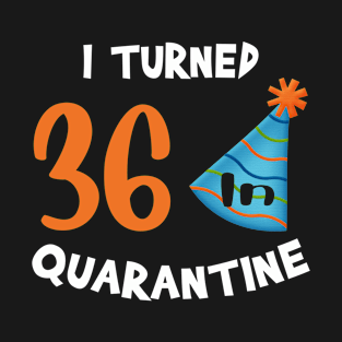 I turned 36 in quarantine birthday T-Shirt