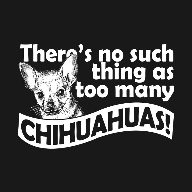 Discover DOGS - There's No Such Thing As Too Many Chihuahuas - Dog Dog Dog Dog For Humans Dog Mom Dog - T-Shirt