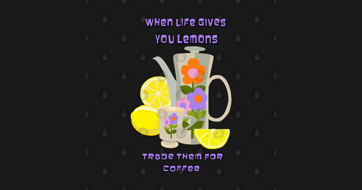 When Life Gives You Lemons Trade Them for Coffee Coffee TShirt TeePublic