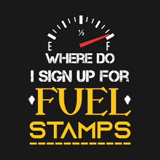 Where Do I Sign Up For Fuel Stamps - Funny Sarcastic Sayings T-Shirt