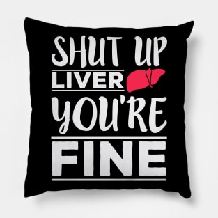 Shut Up Liver, You're Fine - Funny Drinking Pillow