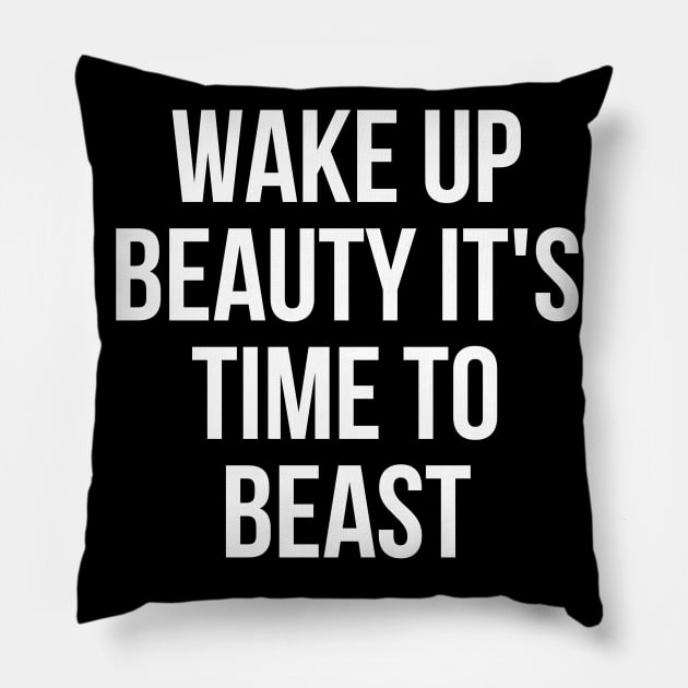 Wake up beauty its time to beast Pillow by Word and Saying