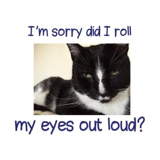 I'm sorry did I roll my eyes out loud, Black tuxedo cat T-Shirt