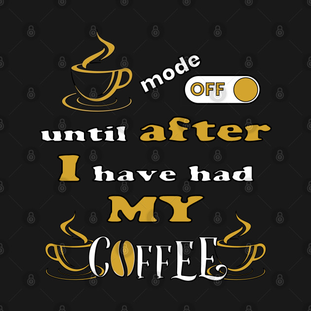 Mode Off Until After I Have Had My Coffee by Scovel Design Shop