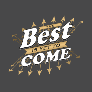 The Best is yet to Come T-Shirt