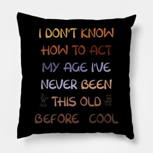 I Dont Know How To Act My Age Ive Never Been This Old Before Cool Pillow