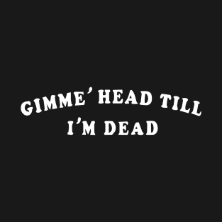 Revenge of the nerds – Give Me Head Till I’m Dead T-Shirt