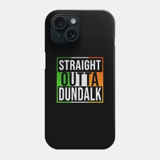 Straight Outta Dundalk - Gift for Irish, Irishmen , Irishwomen,paddy, From Dundalk in Ireland Irish Phone Case