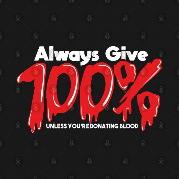 Always Give 100% Unless You're Giving Blood by ghsp