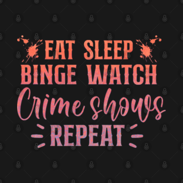 Discover Eat, Sleep, Binge Watch Crime Shows Repeat! Colourful and cool. - True Crime - T-Shirt