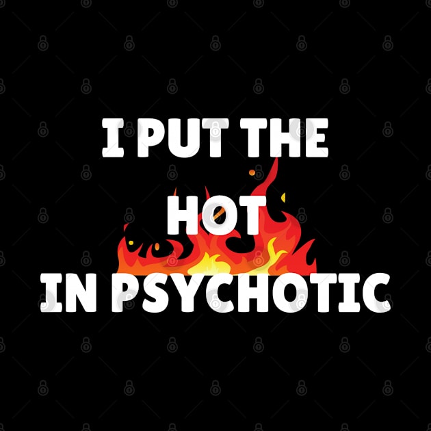 I Put The Hot in Psychotic by Tees by Confucius