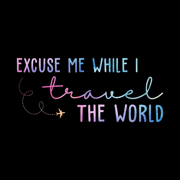 Excuse Me While I Travel The World by unaffectedmoor