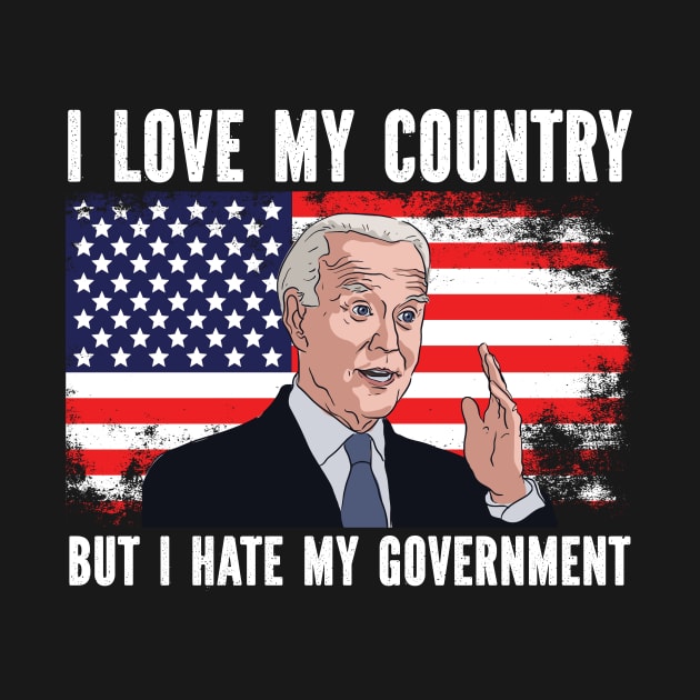 I Love My Country But I Hate My Government Anti Joe Biden America USA by SpacemanTees