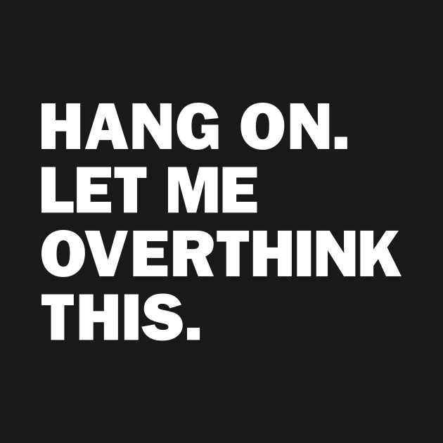 Hang On Let Me Overthink This by kangaroo Studio