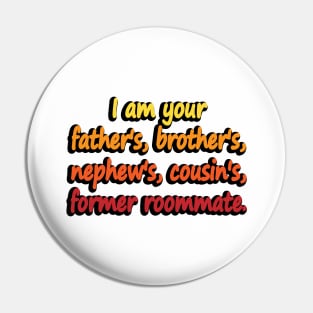 I am your father's, brother's, nephew's, cousin's, former roommate Pin