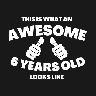 This Is What An Awesome 6 Years Old Looks Like (white txt) T-Shirt