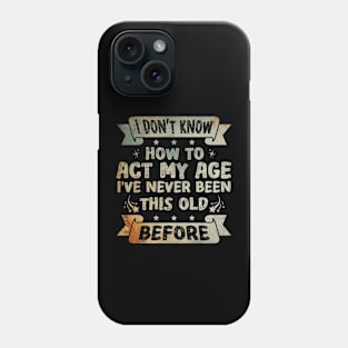 I don't know how to act my age I've never been this age before Funny Phone Case