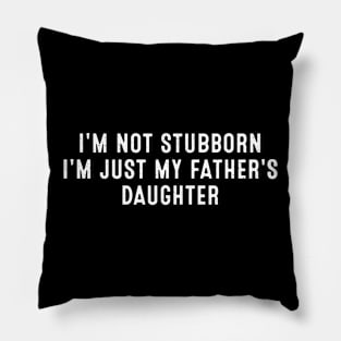 I'm not stubborn, I'm just my father's daughter Pillow