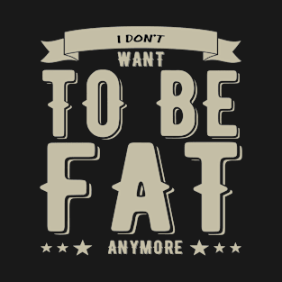 I Don’t Want To Be Fat Anymore T-Shirt