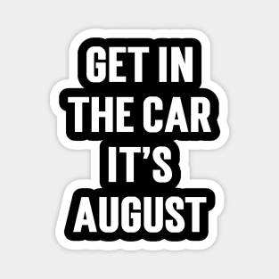 Get In The Car, It’s August Magnet