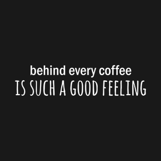 Behind every coffee is such a good feeling T-Shirt