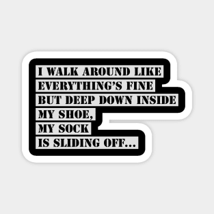 I Walk Around Like Everything Is Fine But Deep Down Inside My Shoe My Sock Is Sliding Off Funny Slogan Magnet