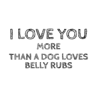 I Love You More than a Dog Loves Belly Rubs T-Shirt