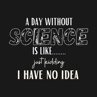 A day without science is like just kidding T-Shirt