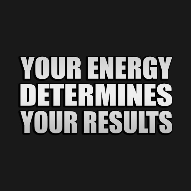 Your energy determines your results by Geometric Designs