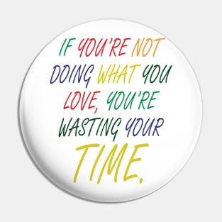 If You're Not Doing What You Love You're Wasting Your Time Pin