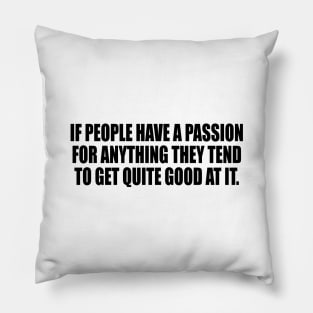 If people have a passion for anything they tend to get quite good at it Pillow