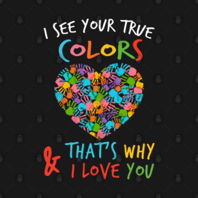 I see your true colors that's why and i love you Autism Awareness TShirt TeePublic I see your true colors that's why and i love you Autism Awareness TShirt TeePublic