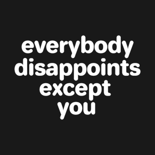 Everybody disappoints except you T-Shirt