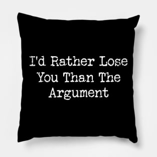 I'd Rather Lose You Than The Argument Pillow