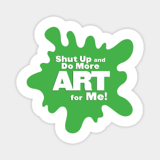 Shut Up and Do More Art For Me! Magnet