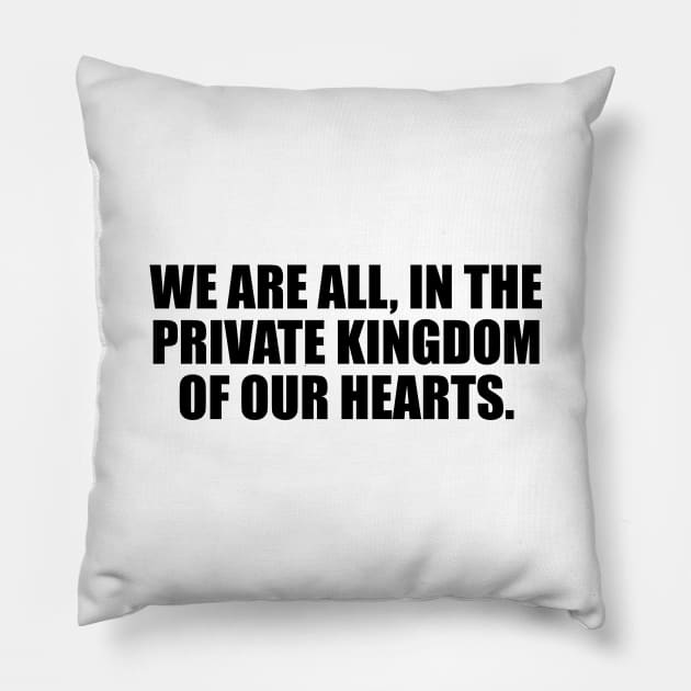 We are all, in the private kingdom of our hearts Pillow by It'sMyTime