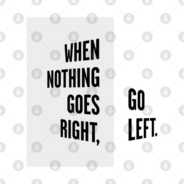 WHEN NOTHING GOES RIGHT, GO LEFT black / Cool and Funny quotes by DRK7DSGN