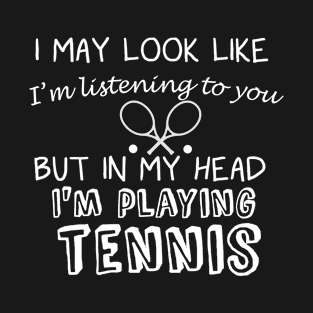 I May Look Like I'm Listening But in My Head I'm Playing Tennis T-Shirt