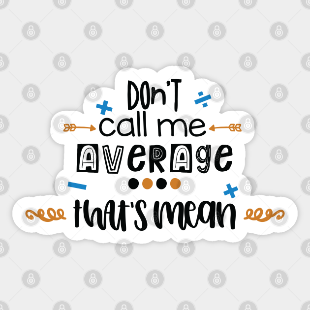 Don't Call Me Average That's Mean - Math - Sticker