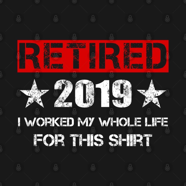 Retired 2019 T-Shirt - I Worked My Whole Life For This Shirt by Ilyashop