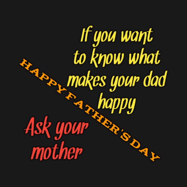 Want to know what makes your dad happy, ask your mun, happy fathers day by Ehabezzat